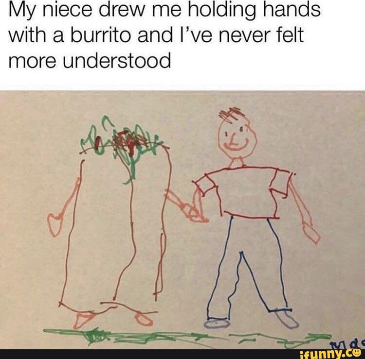 My niece drew me holding hands
with a burrito and I've never felt
more understood