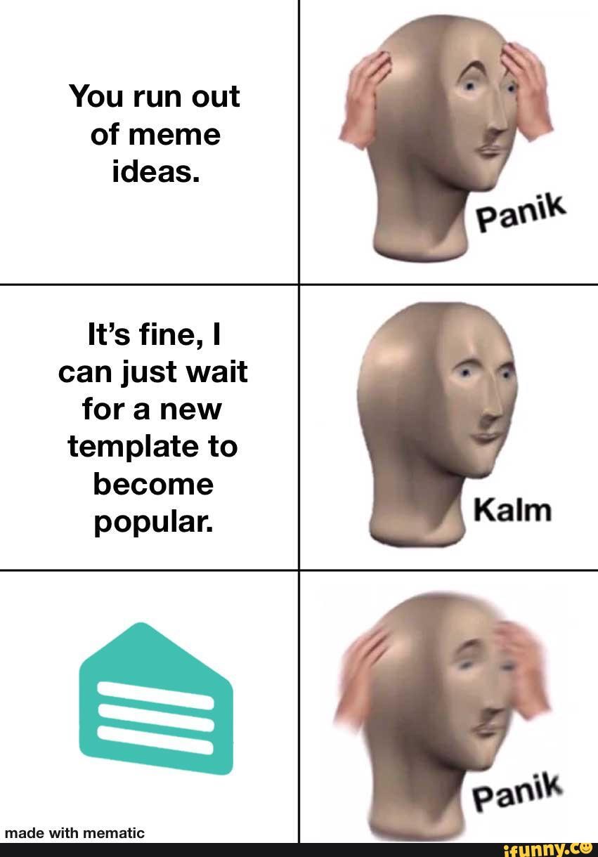 You run out of meme ideas.
It's fine, I can just wait for anew template to become popular.