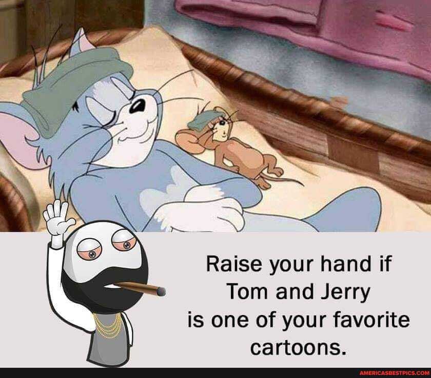 Raise your hand if
Tom and Jerry is one of your favorite
cartoons.