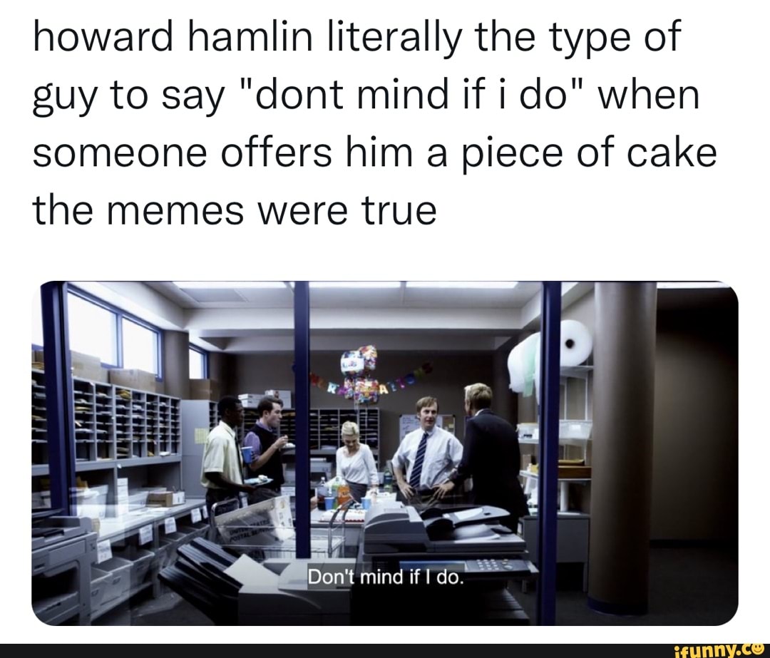 Howard Hamlin Literally The Type Of Guy To Say dont Mind If I Do When 