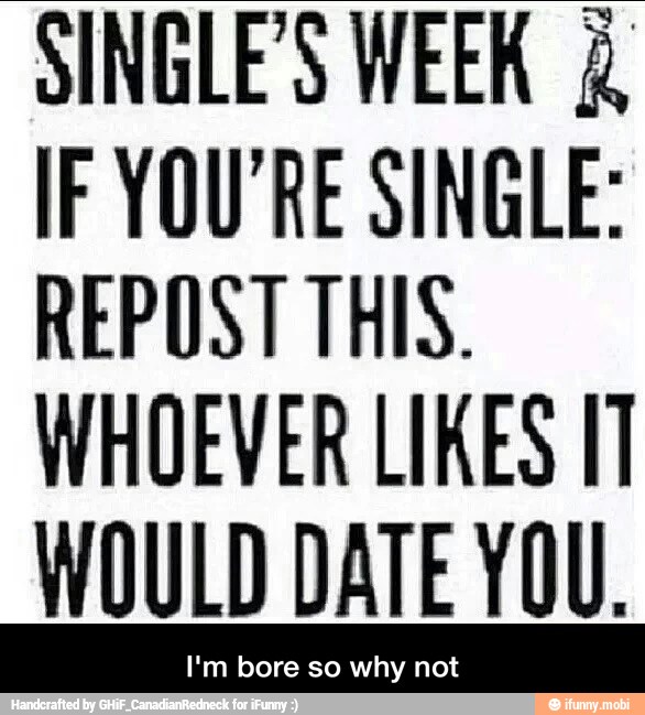 SINGLES WEEK 4
IF YOU'RE SINGLE:
REPOST THIS.
WHOEVER LIKES 17
WOULD DATE YOU. - I'm bore so why not