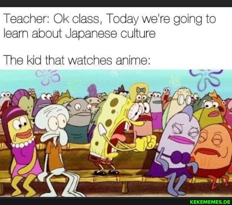 Teacher: Ok class, Today we're going to learn about Japanese culture The kid tha