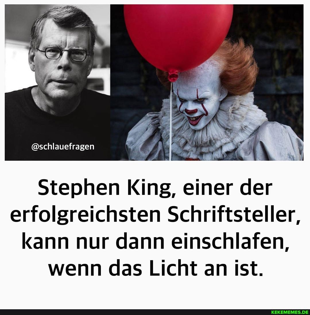@schlauefragen
Stephen King, einer der erfolgreichsten Schriftsteller, kann nur dann einschlafen, wenn das Licht an ist.