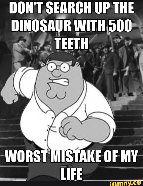 DON'T SEARCH UP THE DINOSAUR WITH 500 TEETH WORST MISTAKE OF MY - iFunny :)