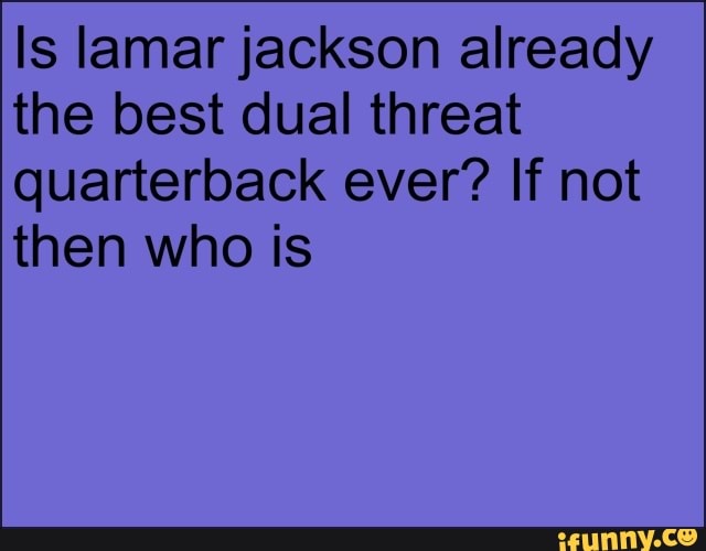 Is lamar jackson already
the best dual threat
quarterback ever? If not
then who is