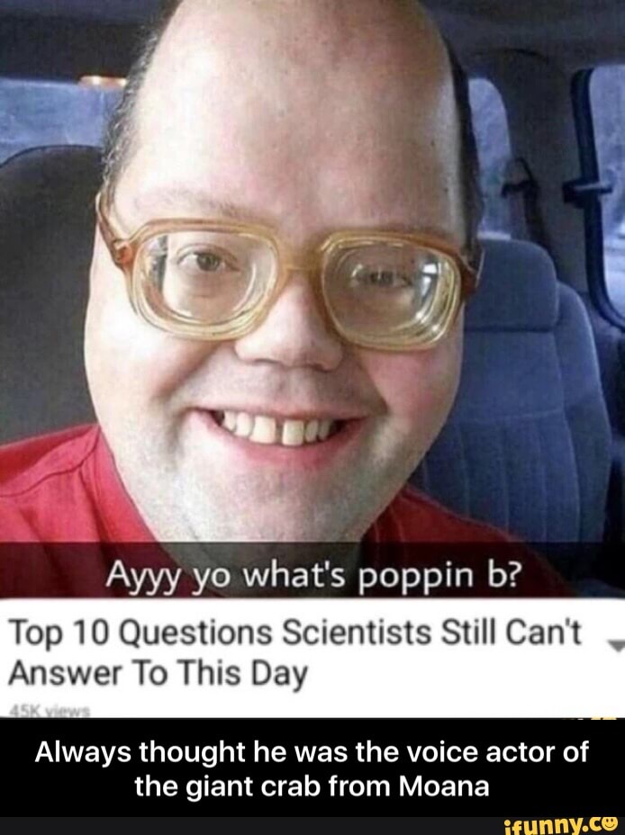 Ayyy Yo What S Poppin B Top 10 Questions Scientists Still Can T Answer To This Day