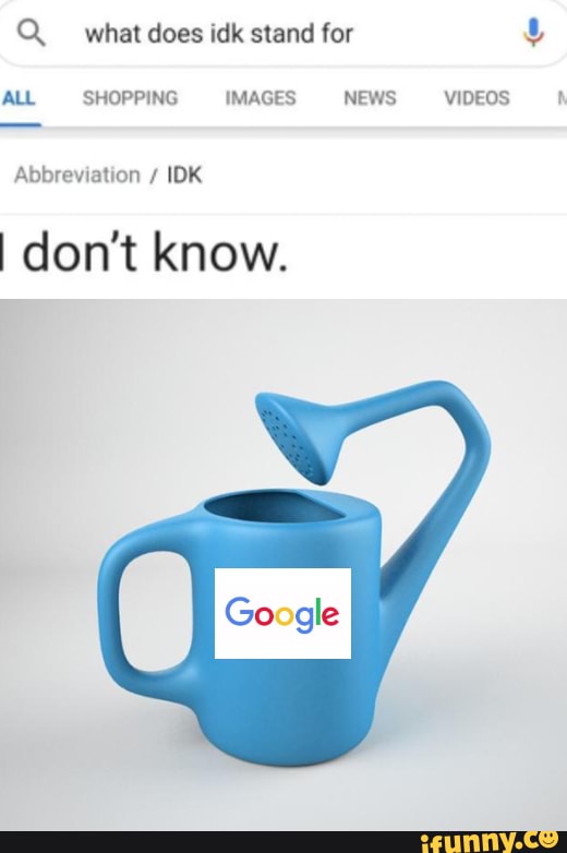 OM what does idk stand for RR a IMAGES NEWS NEAL I don't know. VIDEOS a