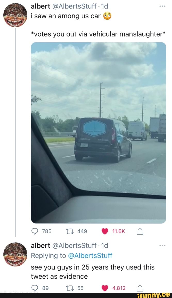 albert @AlbertsStuff i saw an among us car &
*votes you out via vehicular manslaughter*
785 449
albert @AlbertsStuff
Replying to 'wAlbertsStuff see you guys in 25 years they used this
tweet as evidence
55
