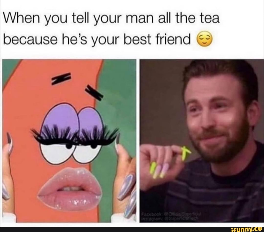 When you tell your man all the tea because he's your best friend