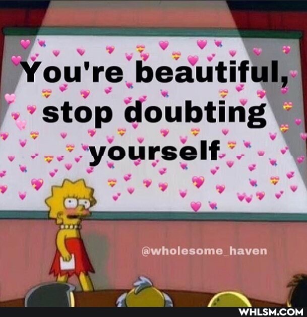 You' re stop beautiful, stop doubting
yourself."
@wholesome haven