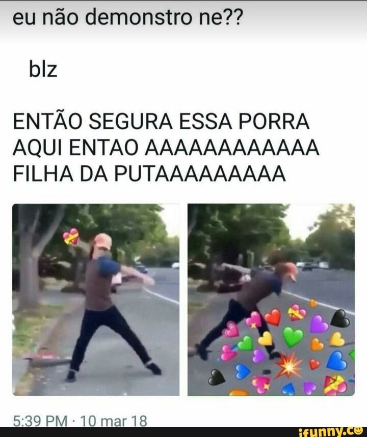 eu não demonstro ne??
ENTAO SEGURA ESSA PORRA
AQUI ENTAO AAAAAAAAAAAA
FILHA DA PUTAAAAAAAAA