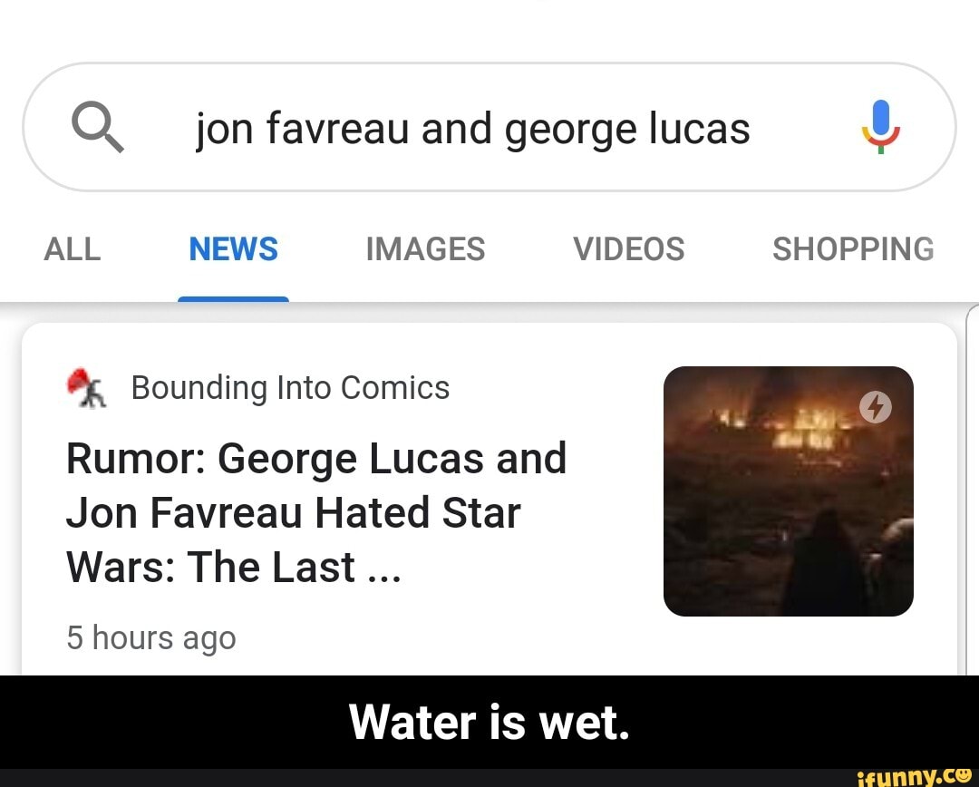 Q jon favreau and george lucas O
ALL NEWS IMAGES VIDEOS SHOPPING
® Bounding Into Comics
Rumor: George Lucas and
Jon Favreau Hated Star
5 hours ago - Water is wet.