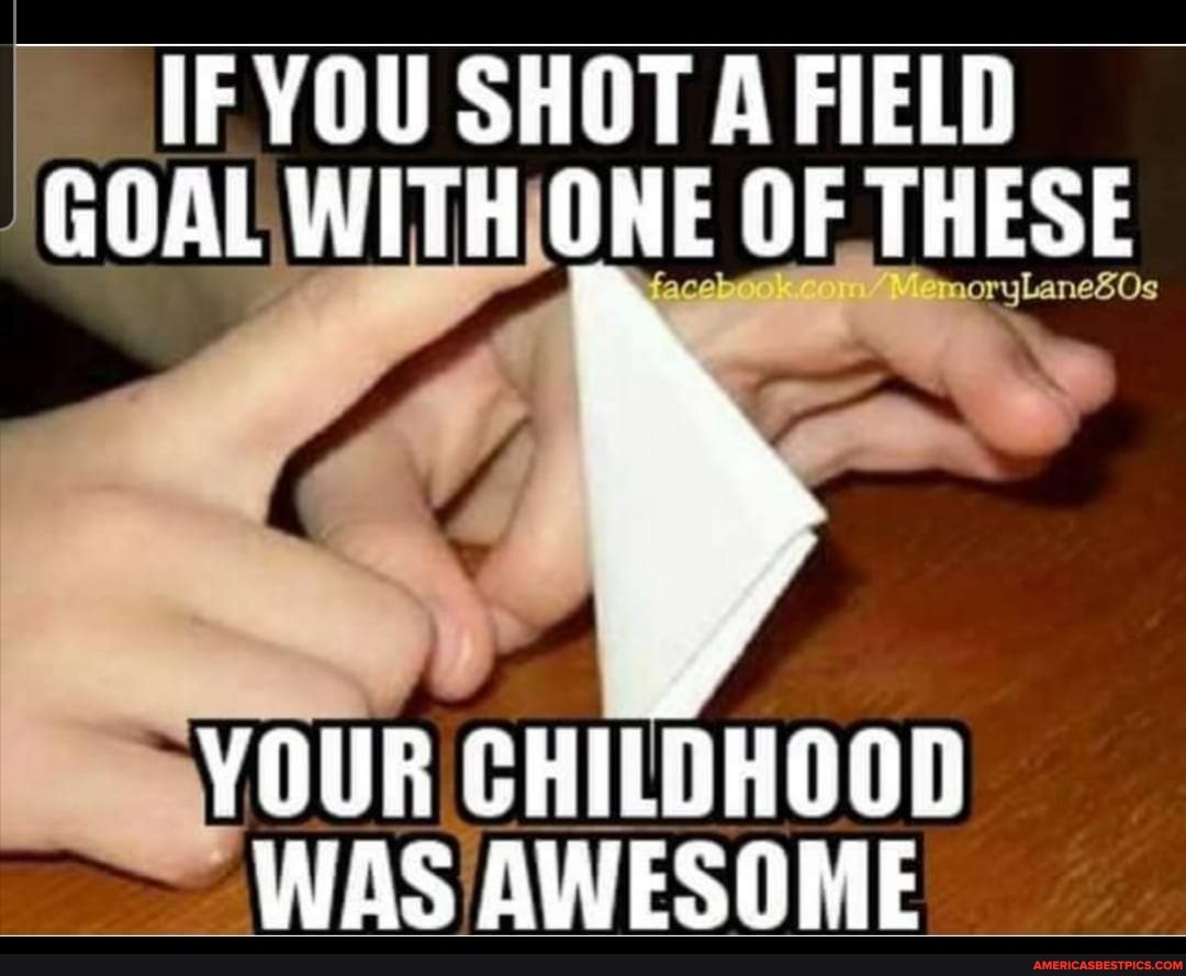 IF YOU SHOT A FIELD GOAL WITH ONE OF THESE
YOUR CHILDHOOD WAS AWESOME
