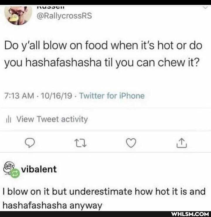 @RallycrossRS
Do y'all blow on food when it's hot or do you hashafashasha til you can chew it?
AM - 10 - Twitter for iPhone
ill View Tweet activity
tA Qg
" vVibalent
I blow on it but underestimate how hot it is and