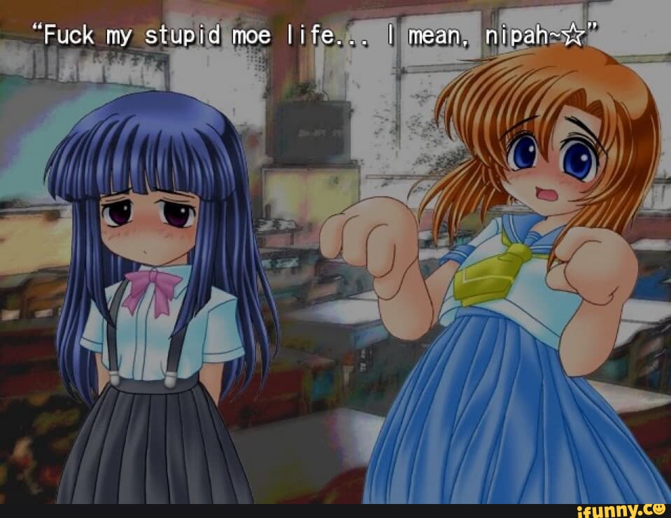Fuck my stupid moe life... I mean. niaah - iFunny