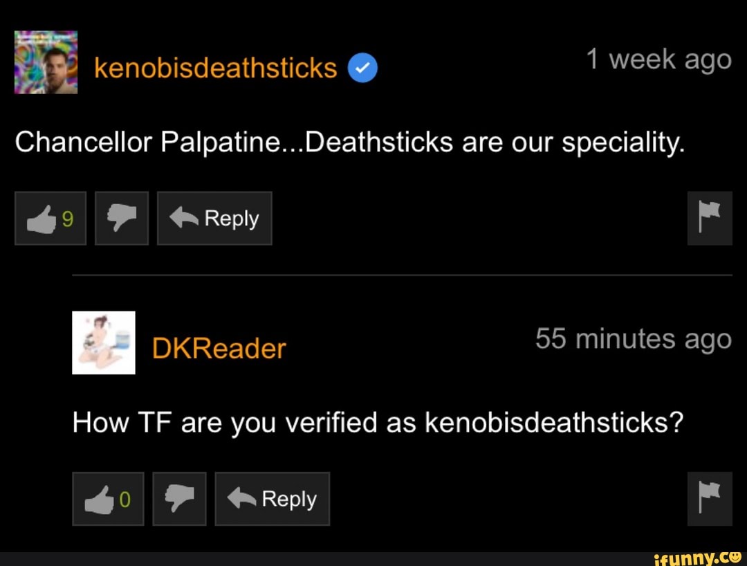Chancellor Palpatine...Deathsticks are our speciality.
How TF are you verified as kenobisdeathsticks?