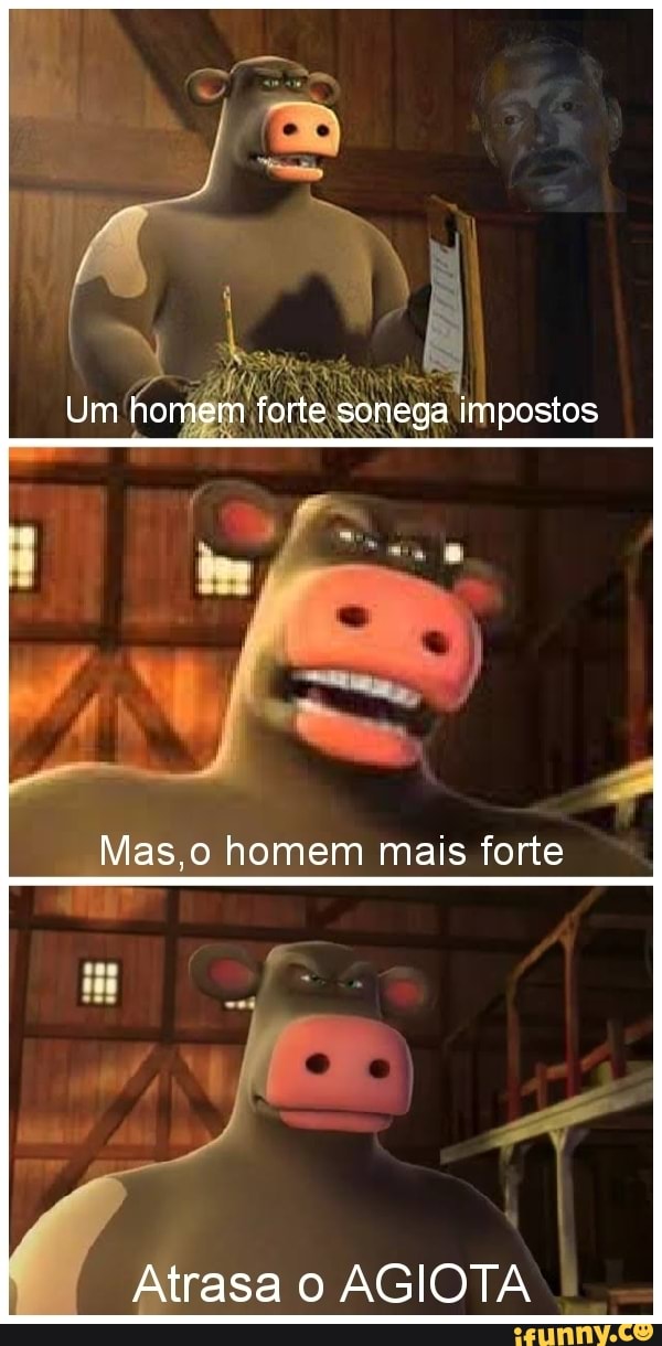Um homem forte sonega impostos
Mas.o homem mais forte
Atrasa o AGIOTA