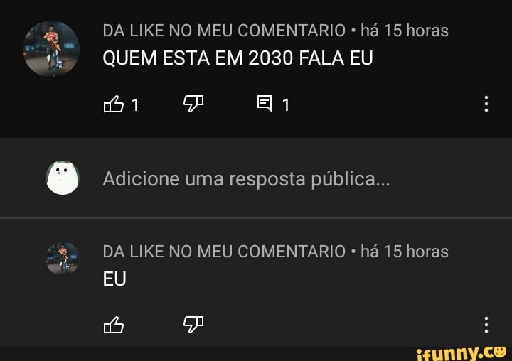DA LIKE NO MEU COMENTARIO há 15 horas
QUEM ESTA EM 2030 FALA EU
Adicione uma resposta pública
DA LIKE NO MEU COMENTARIO há 15 horas
EU