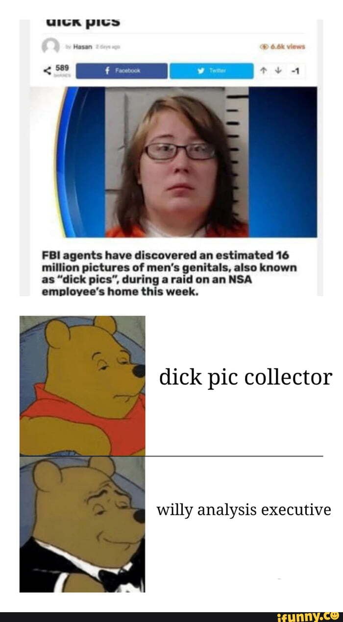 FBI agents have discovered an estimated 16
million pictures of men's genitals, also known
as "dick pics", during a raid on an NSA
employee's home this week.
dick pic collector
willy analysis executive