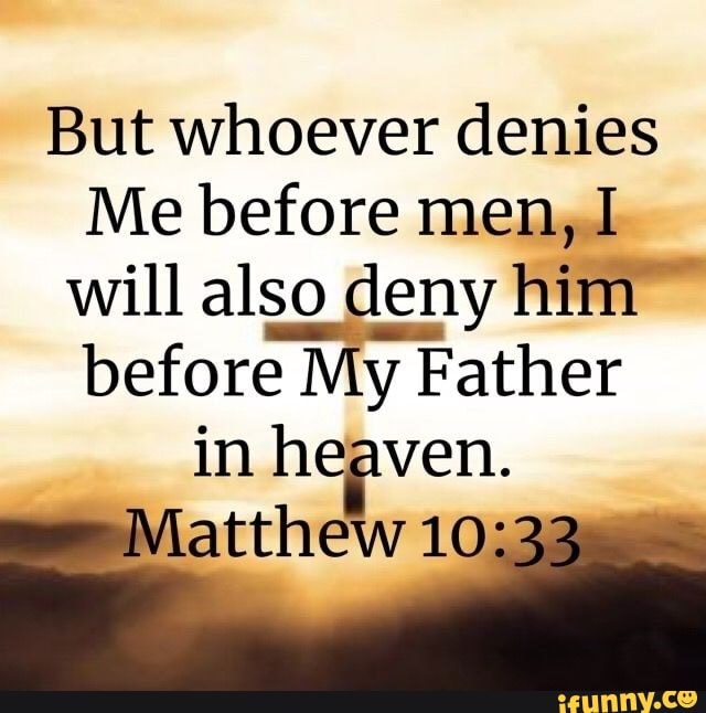 But Whoever Denies Me Before Men, I Will Also Deny Him Before My Father In  Heaven. - )