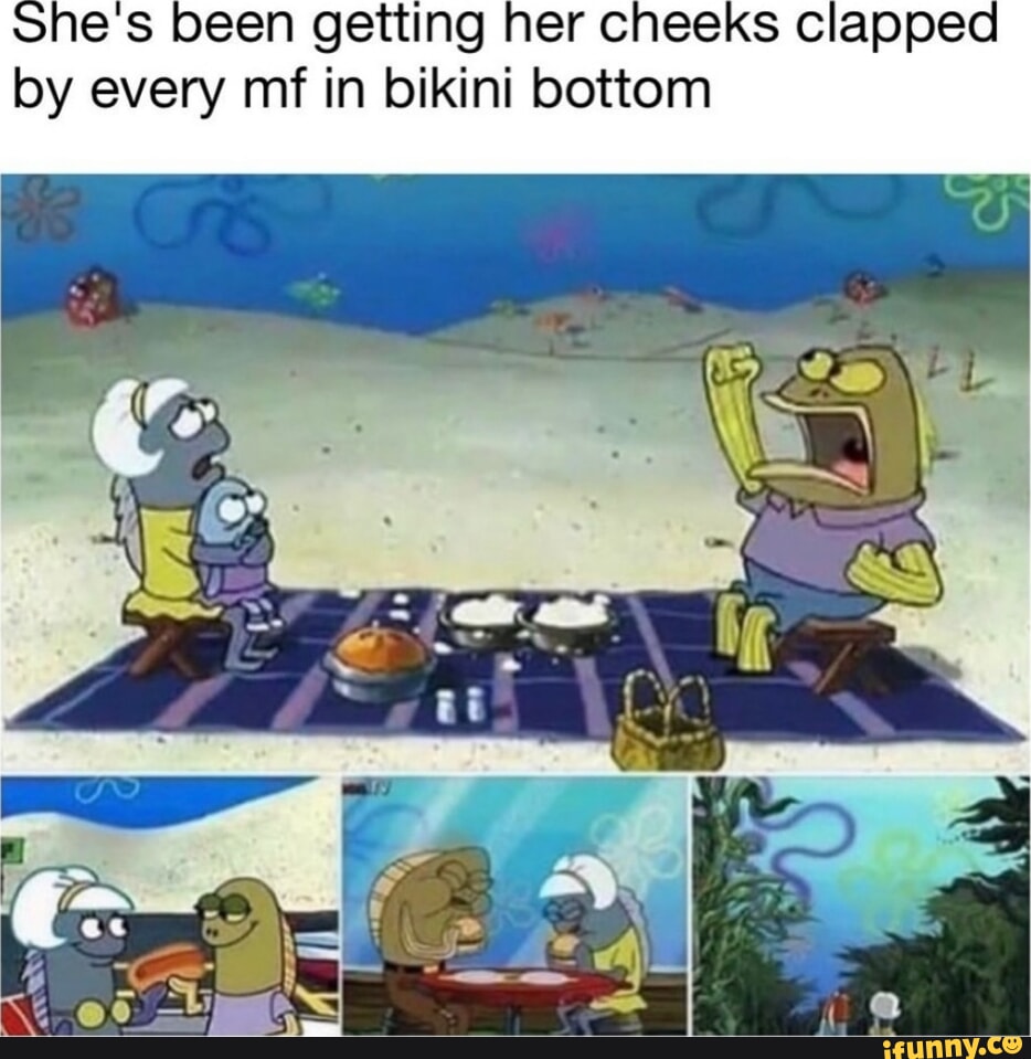 He been getting her cheeks clapped by every mf in bikini bottom - iFunny