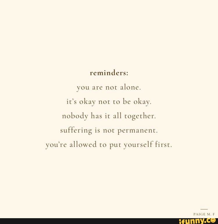 Reminders: you are not alone. it's okay not to be okay. nobody has it ...