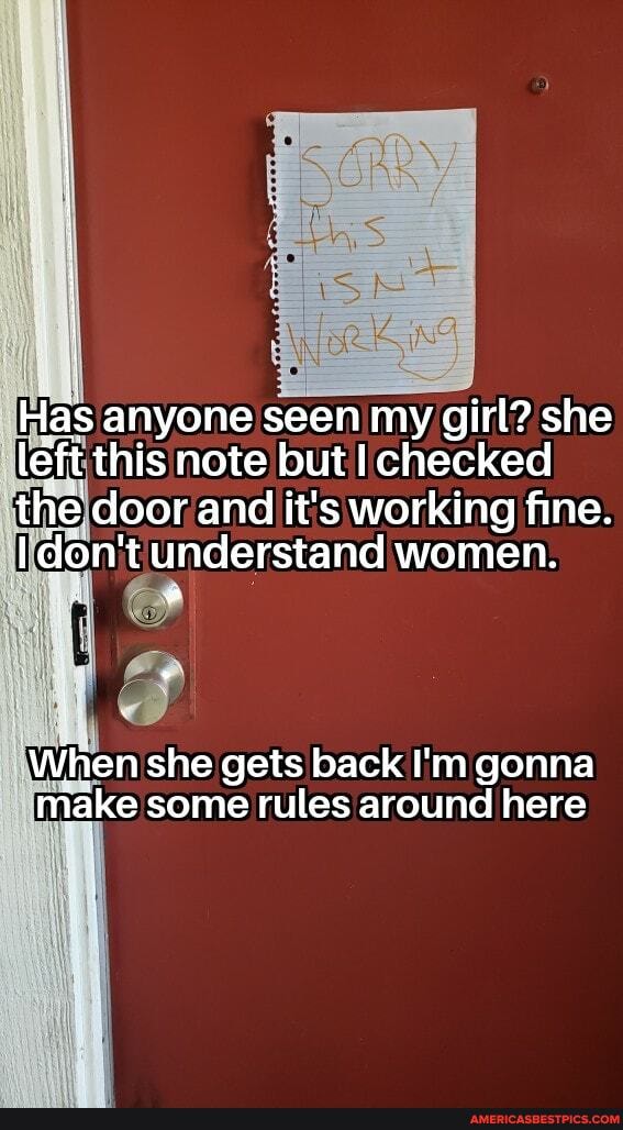 Has anyone seen my girl? she left this note but checked the door and it's working fine.
don't understand women.
When she gets back I'm gonna make some rules around here