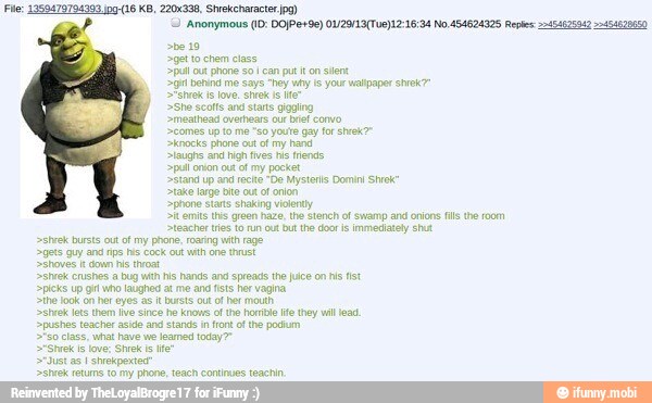 shrek busts out of my
gets guy an ips as ce
>She scoffs and starts gigging
Smesthead overhears our brief convo
Somes up to me so youre gay for shrek
>krocks phone out of my hare
Dlaughs and high fives Fis tends
pal onion out ot my pocket
phone Stats shaking violently
Sk em ths green haze, the stench of samp and onions fils re room
teacher testo run ut but the doris immecately sh
phone roaring wth rage
th his hands and spreads the is
