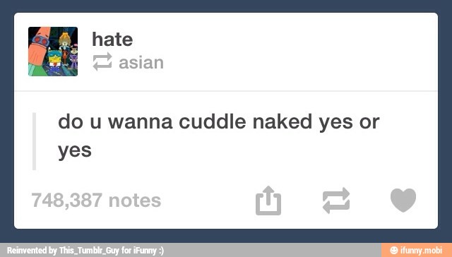 "E hate
asian
do u wanna cuddle naked yes or
yes