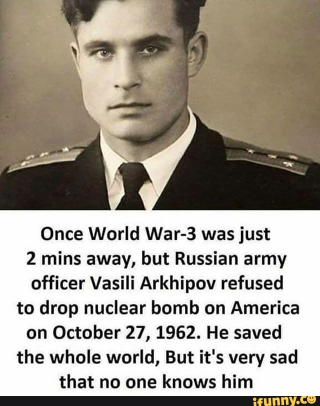 Once World War-3 was just
2 mins away, but Russian army
officer Vasili Arkhipov refused
to drop nuclear bomb on America
on October 27, 1962. He saved
the whole world, But it's very sad
that no one knows him