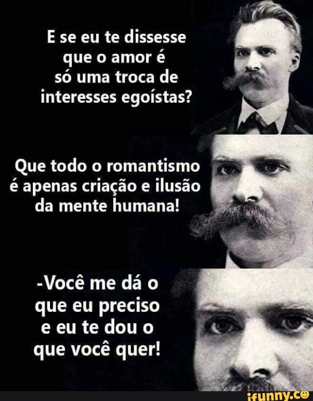 E se eu te dissesse
que o amor
é
só uma troca de
interesses egoístas?
Que todo o romantismo
RE) deter NETO
da mente humana!
-Você me dá o
que eu preciso
e eu te dou o
que vocé quer!