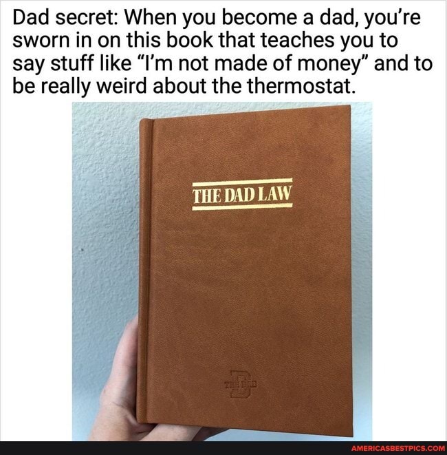 Dad secret: When you become a dad, you're sworn in on this book that teaches you to say stuff like "I'm not made of money" and to be really weird about the thermostat.
THE DAD LAW