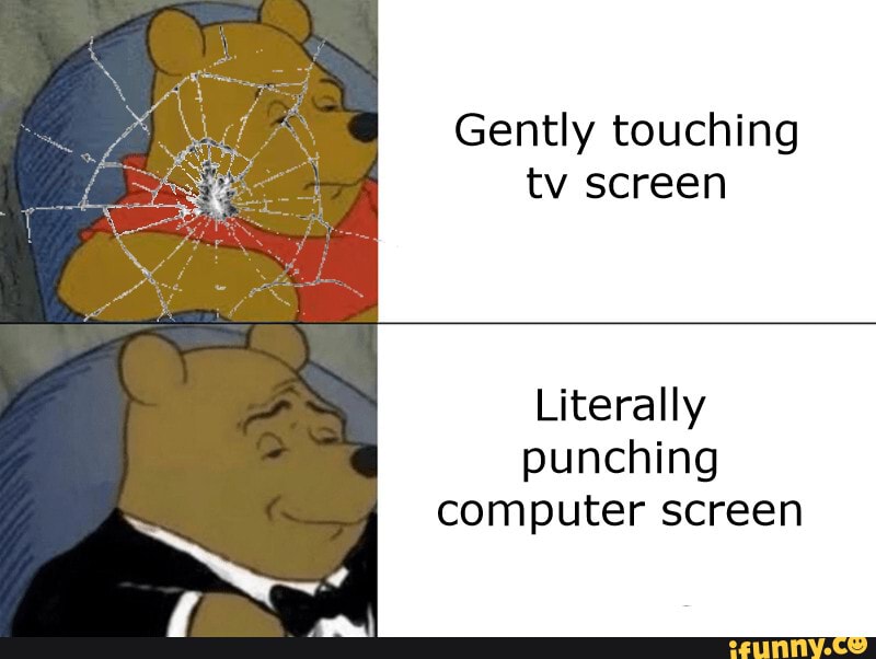 Gently touching tv screen Literally punching computer screen - iFunny