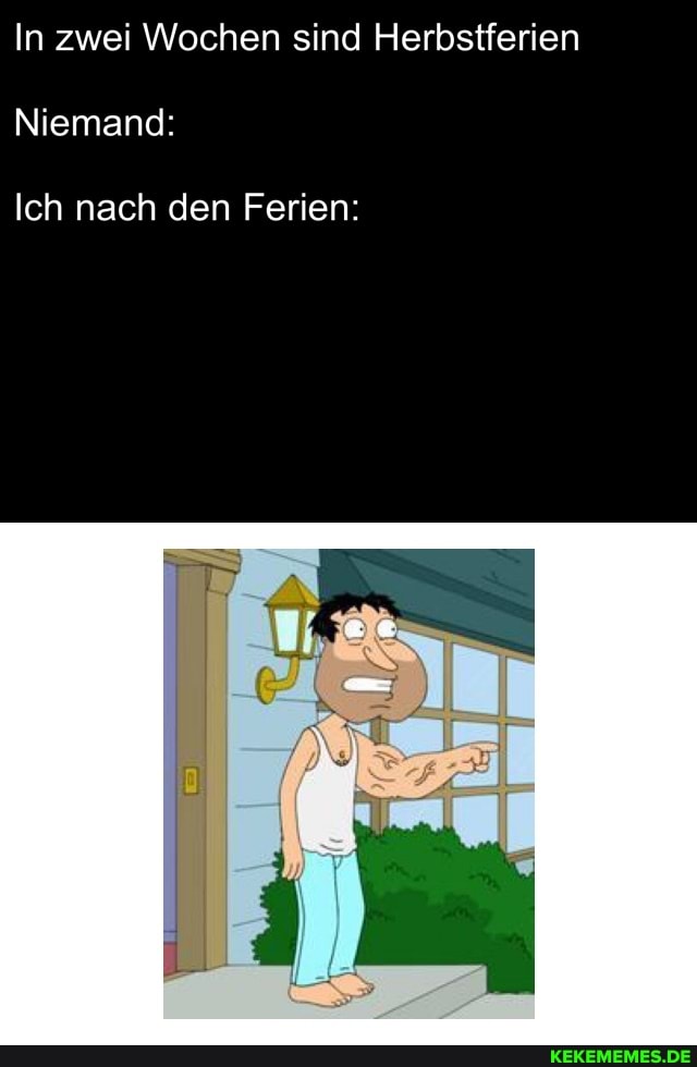 In zwei Wochen sind Herbstferien
Niemand:
Ich nach den Ferien: