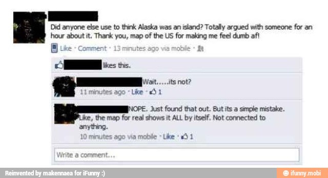 Did anyone else use to think Alaska was an island? Totally argued with someone
for an
hour aboutit, Thank you, map of the US for making me
feel dumb af!
B ise comment
DO o
i Lke 1
Just found that out. But ts a simple mistake.
A
10 minutes ago vía
mobile
Uke
1