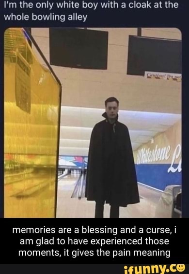 I m The Only White Boy With A Cloak At The Whole Bowling Alley Memories Are A Blessing And A 