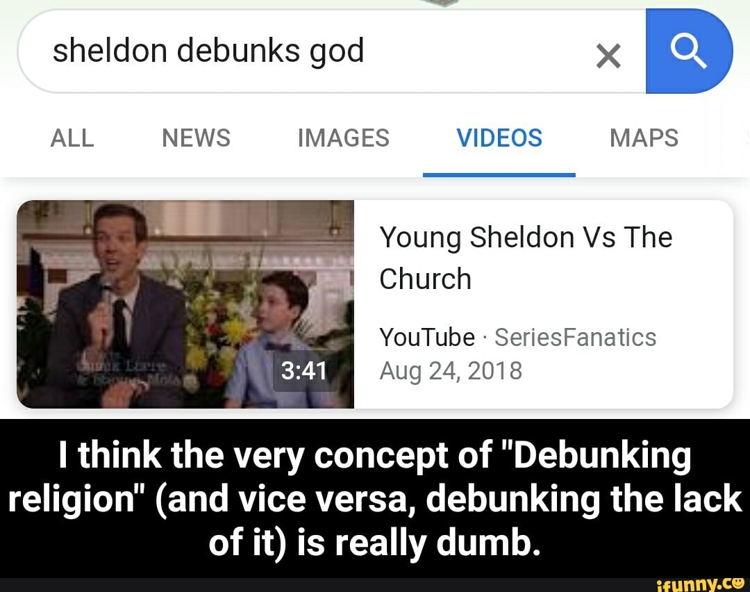 Young Sheldon Vs The
"1 Church
YouTube Aug 24, 2018
I think the very concept of "Debunking
religion" (and vice versa, debunking the lack
of it) is really dumb. - I think the very concept of "Debunking religion" (and vice versa, debunking the lack of it) is really dumb.
