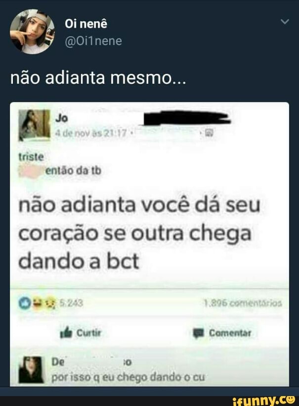 nao adianta mesmo...
não adianta você dá seu
coração se outra chega
dando a bct
Os
por isso q eu chego dando o cu