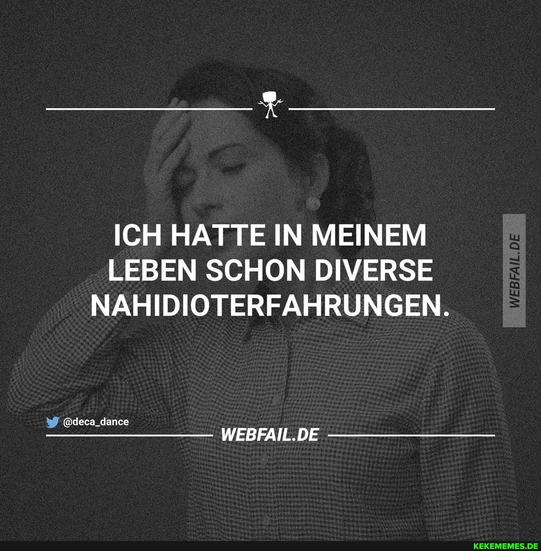 ICH HATTE IN MEINEM LEBEN SCHON DIVERSE NAHIDIOTERFAHRUNGEN.
@deca_dance
WEBFAIL.DE