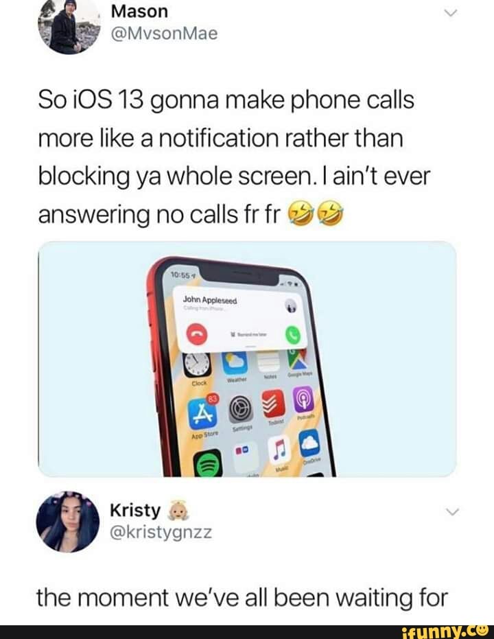 So iOS 13 gonna make phone calls
more like a notification rather than
blocking ya whole screen. I ain't ever
answering no calls fr fr lag:
the moment we've all been waiting for
