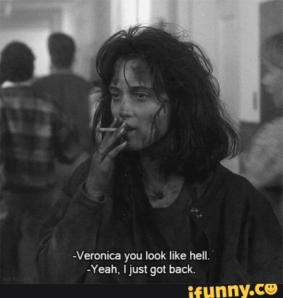 -Veronica you look like hell.
-Yeah, I just got back.