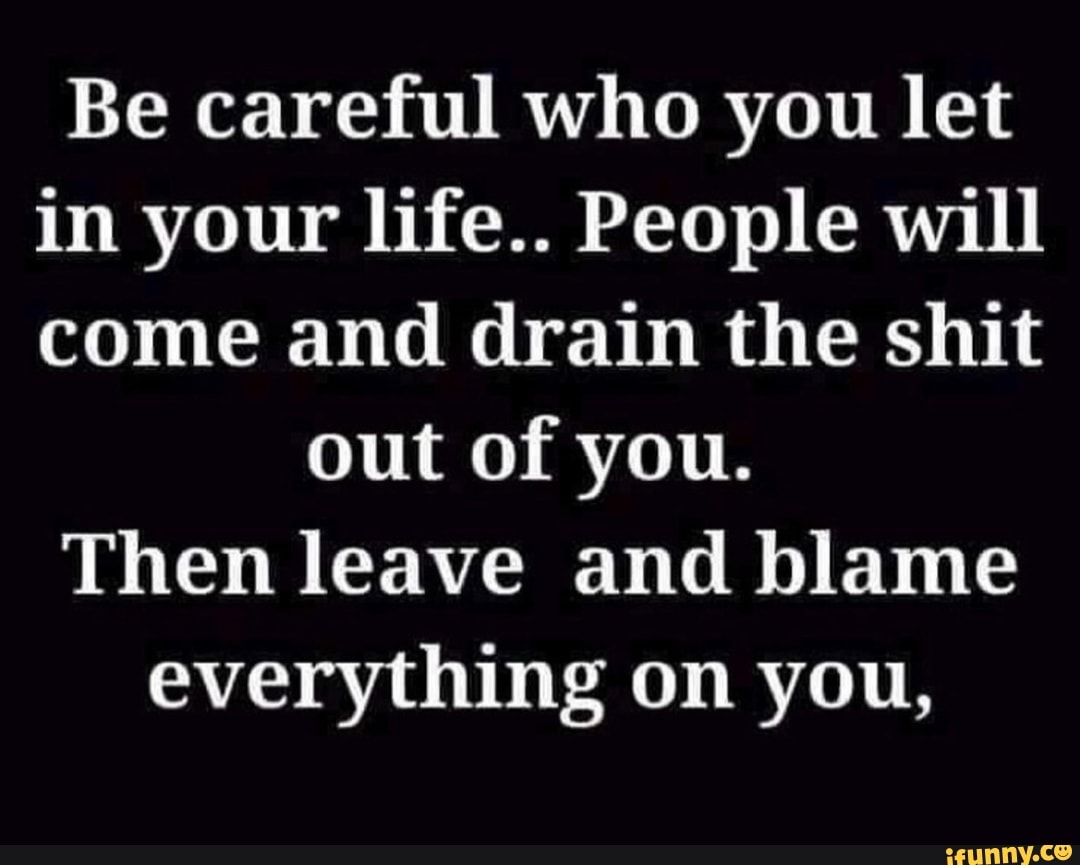 Be careful who you let in your life.. People will come and drain the ...
