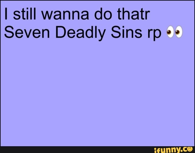 I still wanna do thatr
Seven Deadly Sins rp "