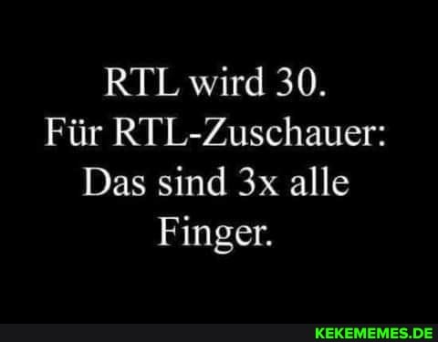 RTL wird 30.
Für RTL-Zuschauer:
Das sind alle
Finger.