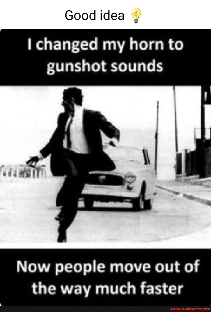 Good idea changed my horn to gunshot sounds Now people move out of the way much faster America