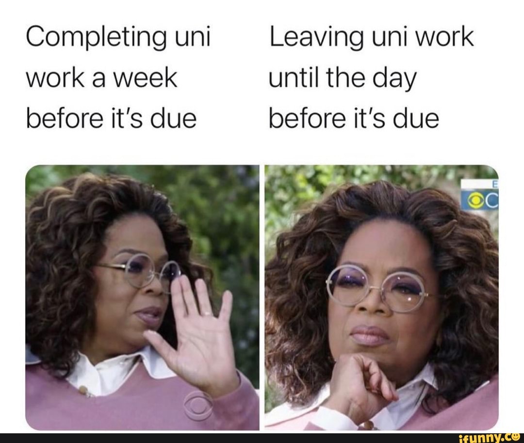 Completing uni Leaving uni work work a week until the day before it's due before it's due