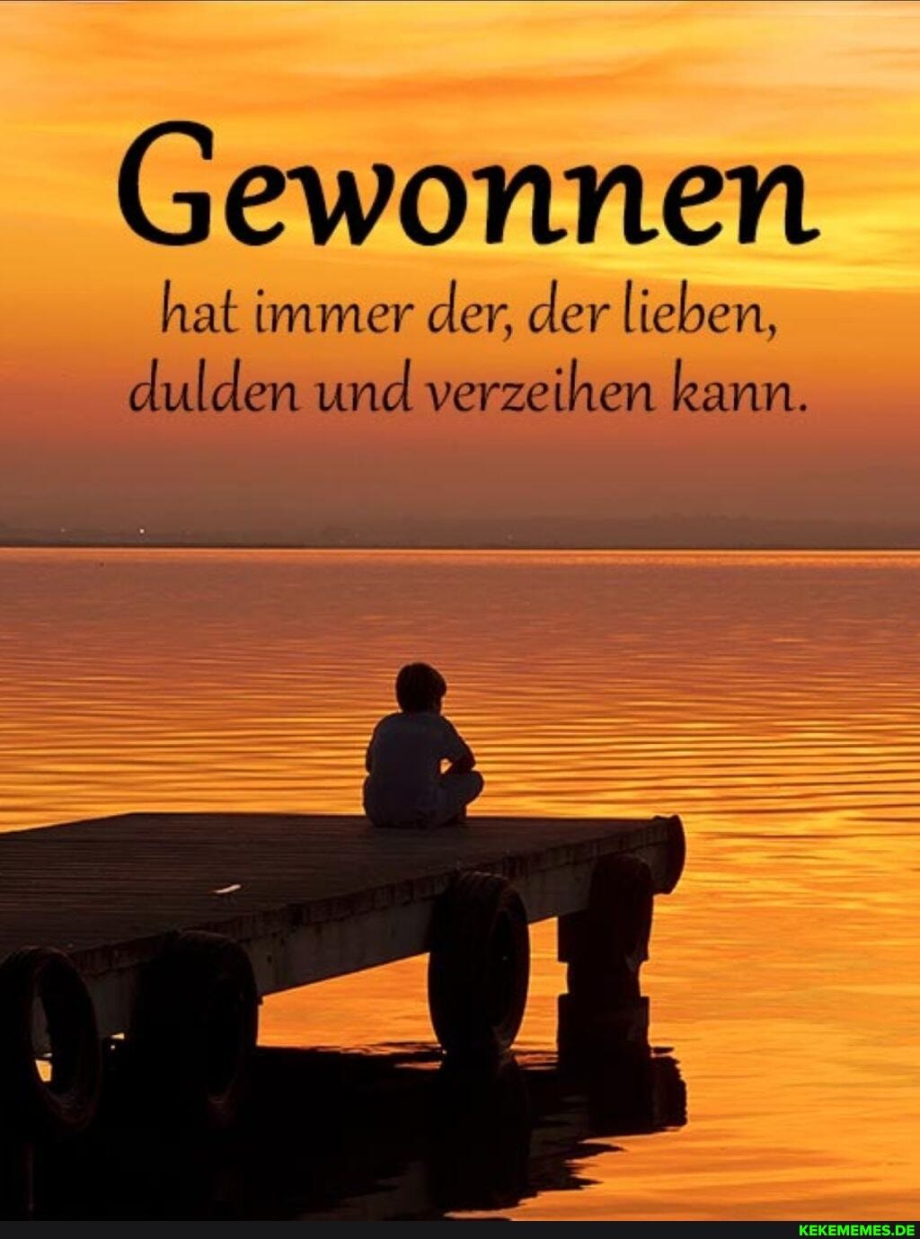 Gewonnen
hat immer der, der lieben, dulden und verzeihen kann.