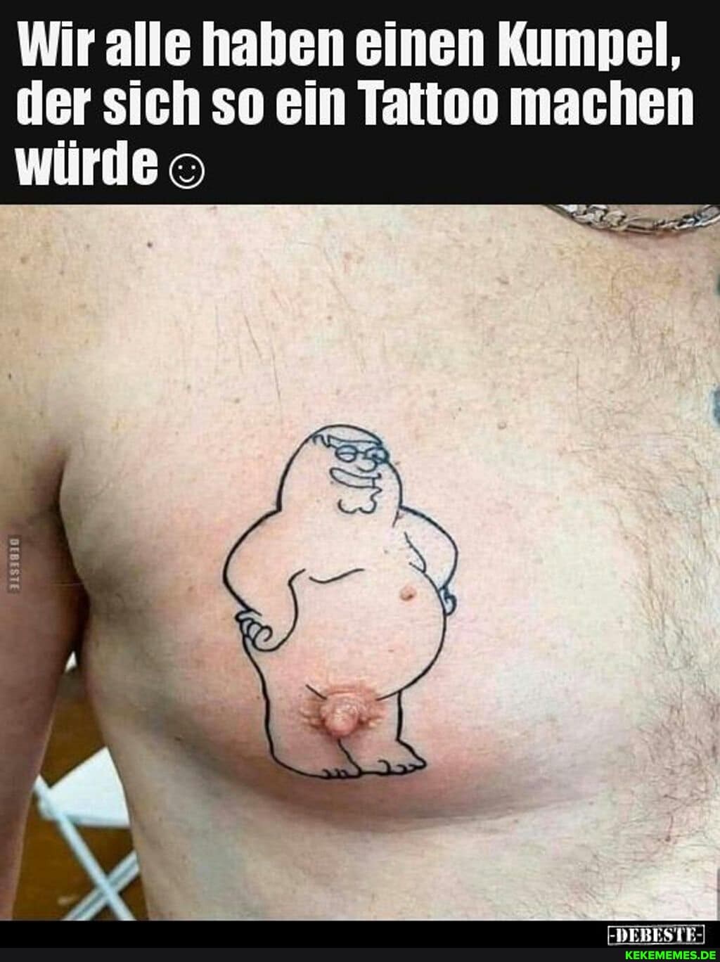 Wir alle haben einen Kumpel, der sich so ein Tattoo machen würde