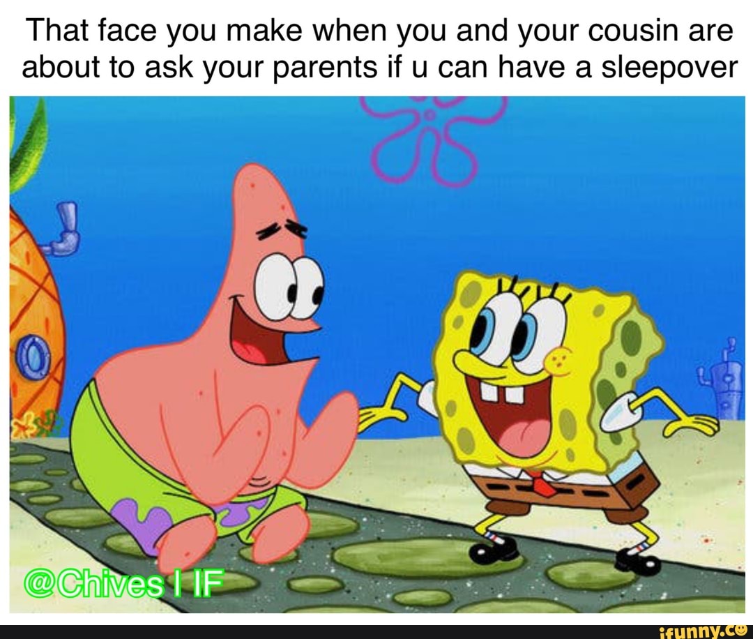 That face you make when you and your cousin are about to ask your