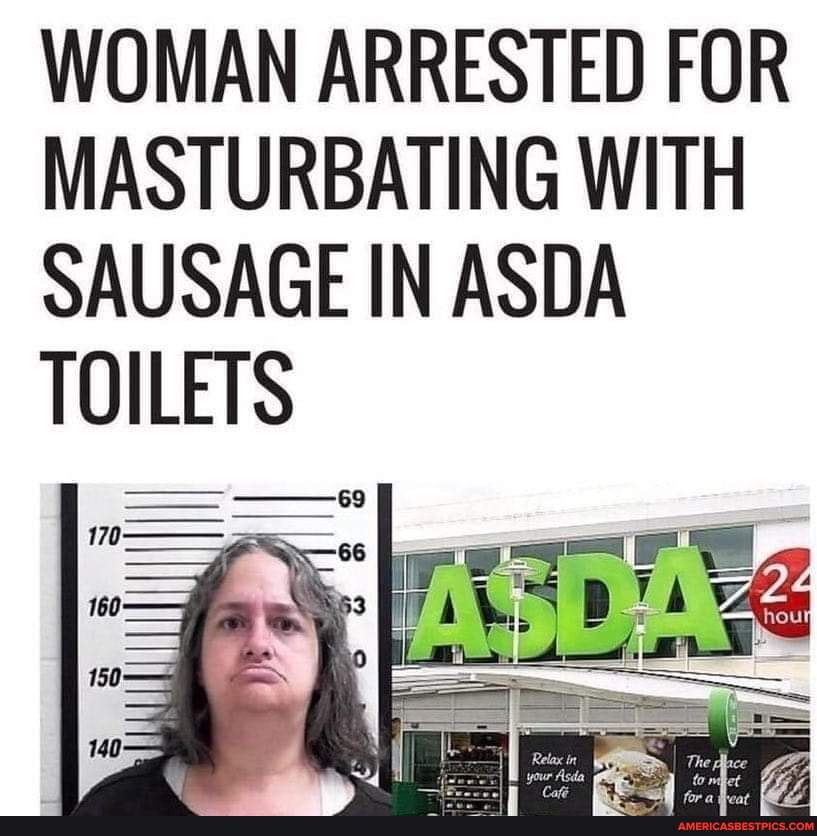 WOMAN ARRESTED FOR MASTURBATING WITH SAUSAGE IN ASDA TOILETS America’s best pics and videos